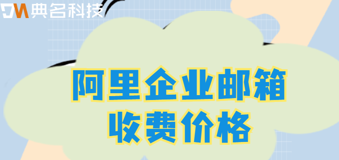 怎么收费企业邮箱?阿里企业邮箱收费价格