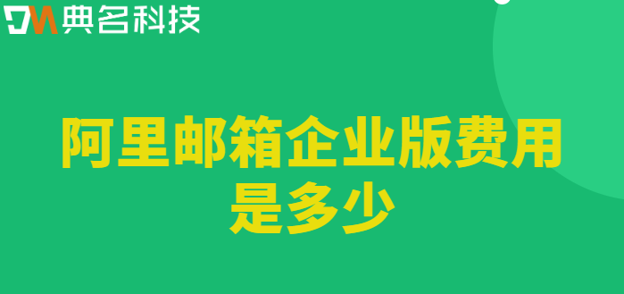 企业邮箱费用:阿里邮箱企业版费用是多少