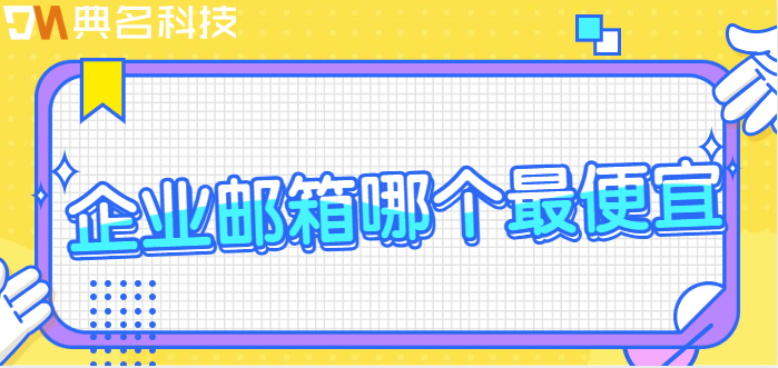 价格最低的企业邮箱:企业邮箱哪个最便宜