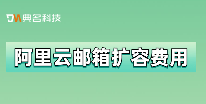 阿里云邮箱是否收费？阿里云邮箱扩容费用