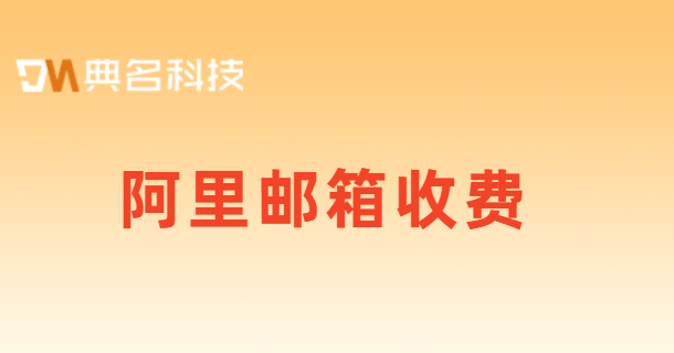 阿里云邮箱购买：阿里邮箱收费