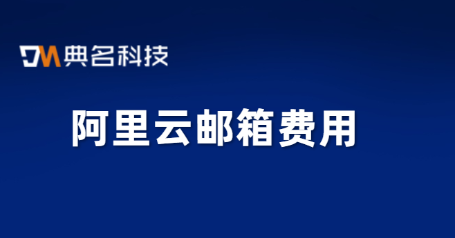 阿里邮箱购买：阿里云邮箱费用