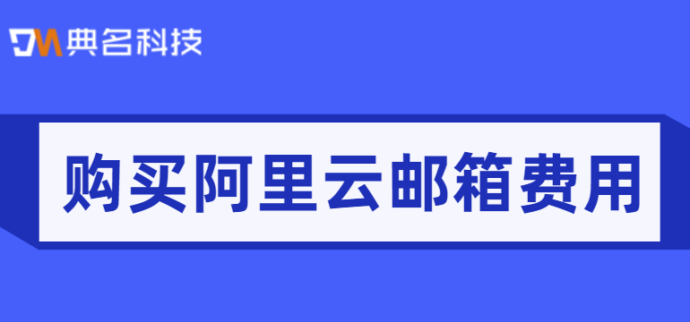 阿里收费版邮箱购买:购买阿里云邮箱费用