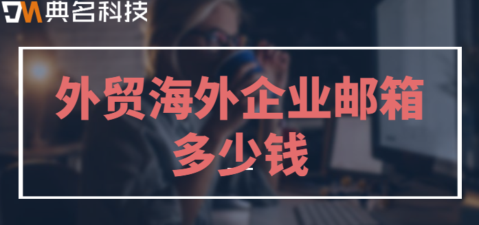 外贸海外企业邮箱多少钱