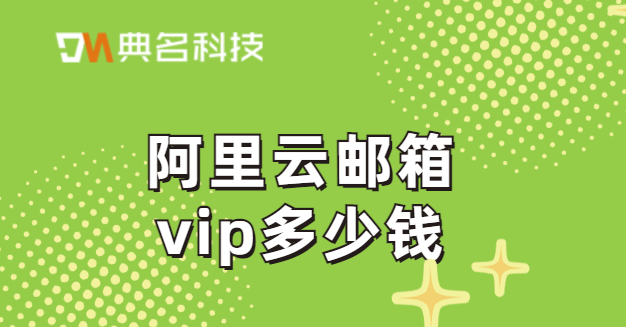 阿里云邮箱vip多少钱