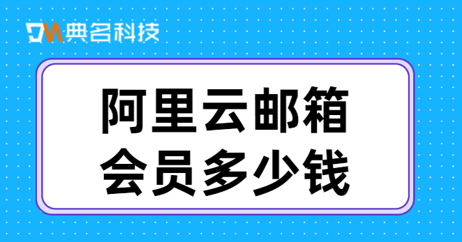 阿里云邮箱会员多少钱？阿里email邮箱购买