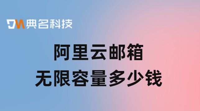 阿里云邮箱无限容量多少钱