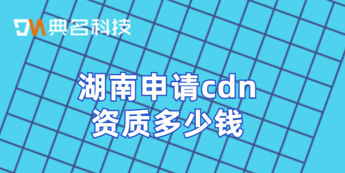 湖南申请cdn资质多少钱