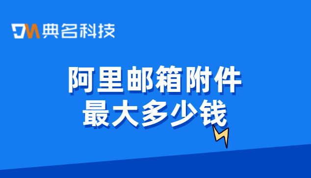 阿里邮箱附件最大多少钱