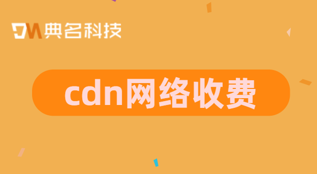 cdn网络收费：cdn下载收费