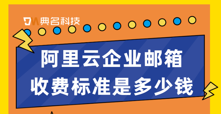 阿里云企业邮箱收费标准是多少钱