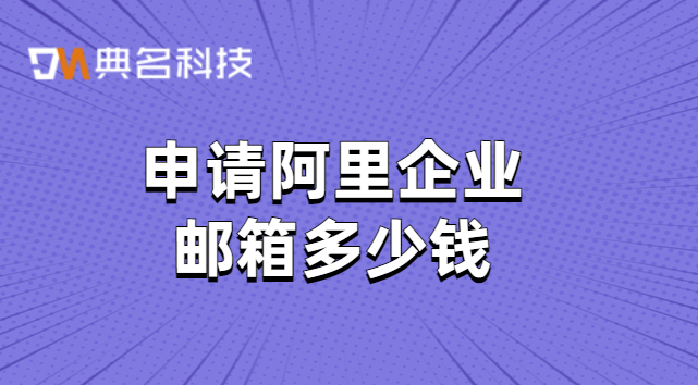 申请阿里企业邮箱多少钱?阿里云邮箱购买年限