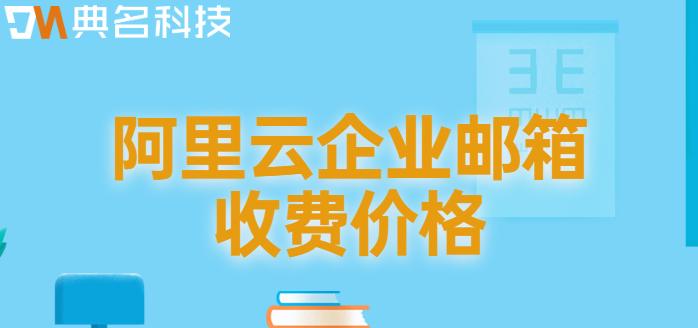 企业邮箱要收费的吗？阿里云企业邮箱收费价格