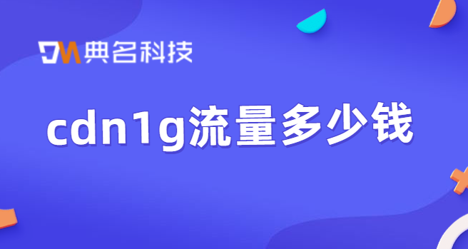 cdn一天要多少钱？cdn1g流量多少钱
