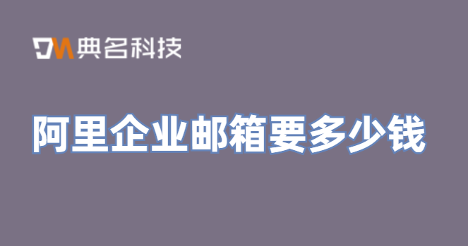 阿里邮箱多少钱一年？阿里企业邮箱要多少钱