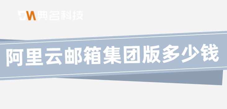 阿里云邮箱集团版多少钱