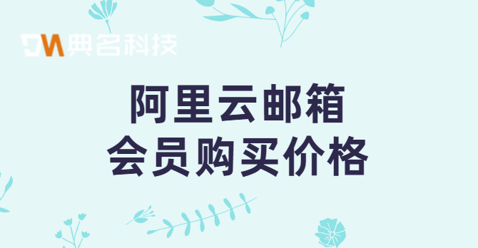 怎么购买阿里云邮箱?阿里云邮箱会员购买价格