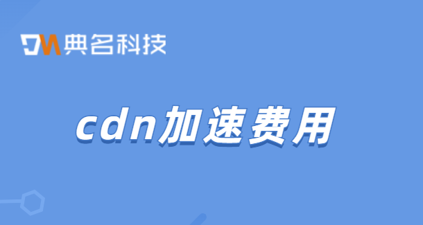cdn收费吗?cdn加速费用
