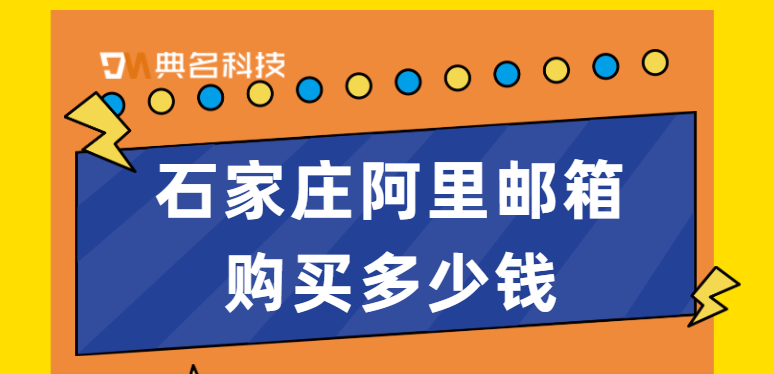 石家庄阿里邮箱购买多少钱?阿里云邮箱购买年限