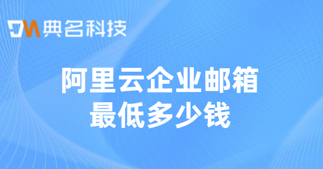 阿里云企业邮箱最低多少钱