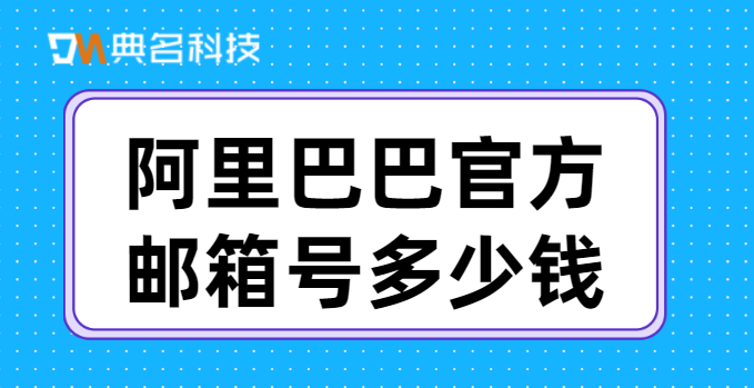 阿里巴巴官方邮箱号多少钱