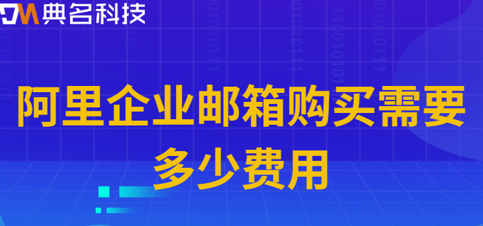 付费企业邮箱费用:阿里企业邮箱购买需要多少费用