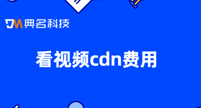 看视频cdn费用