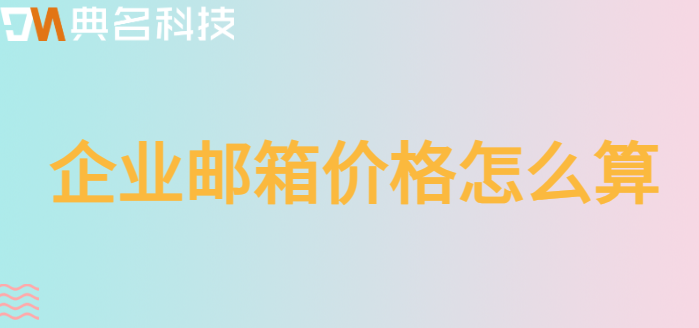企业邮箱价格怎么算