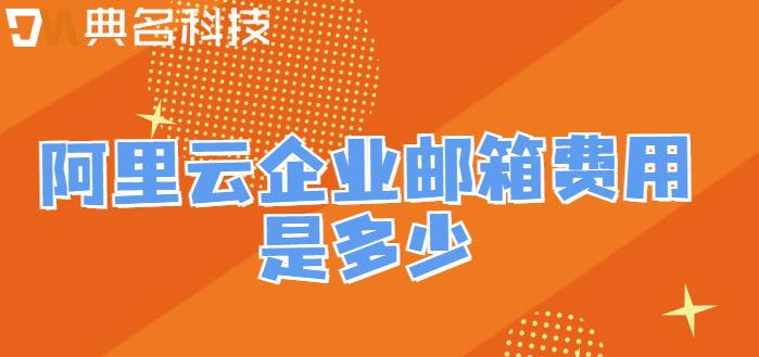 安全企业邮箱价格:阿里云企业邮箱费用是多少