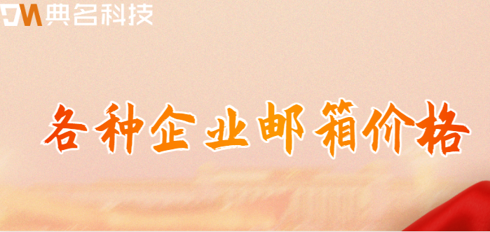 各种企业邮箱价格:哪个企业邮箱价格更便宜