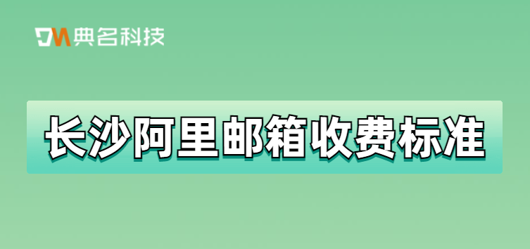 长沙阿里邮箱收费标准