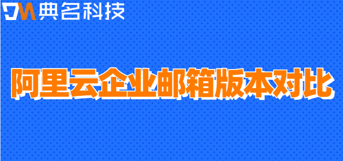企业邮箱价格牌：阿里云企业邮箱版本对比