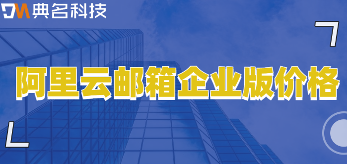 企业邮箱一般如何收费：阿里云邮箱企业版价格