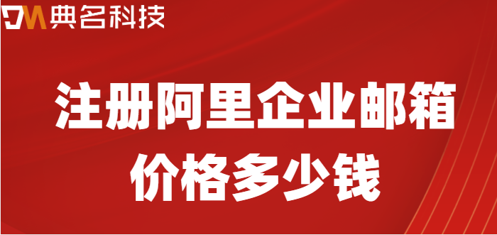注册企业邮箱价格低:注册阿里企业邮箱价格多少钱