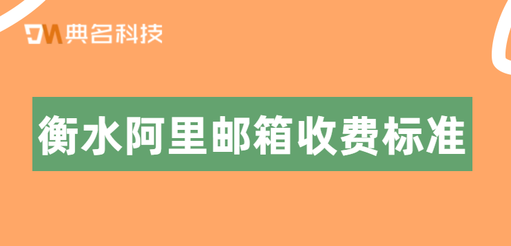 衡水阿里邮箱收费标准