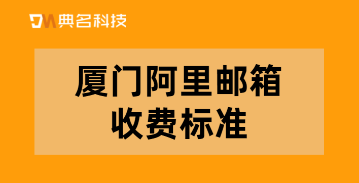 厦门阿里邮箱收费标准