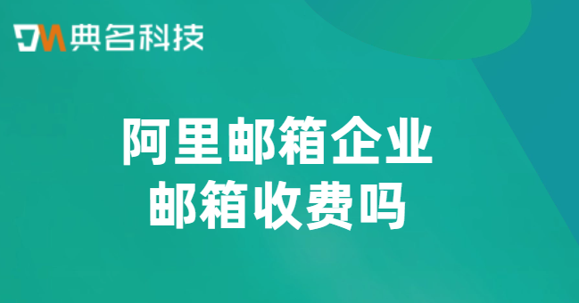阿里邮箱企业邮箱收费吗