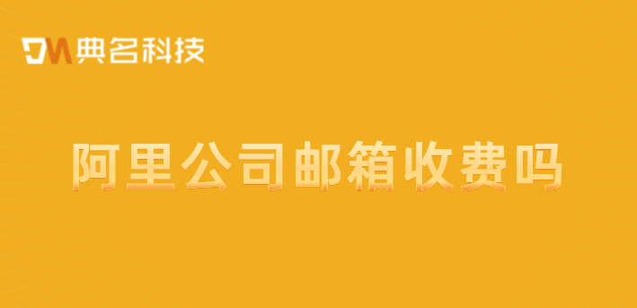 阿里公司邮箱收费吗