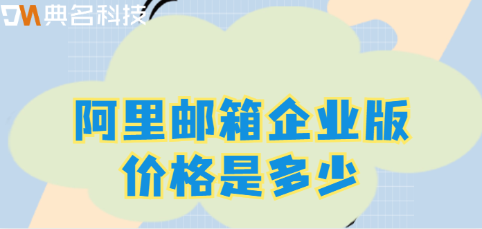 企业邮箱品牌及价格:阿里邮箱企业版价格是多少