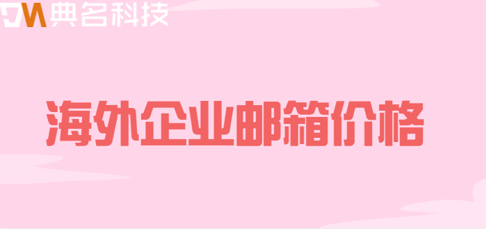 海外企业邮箱价格:阿里企业邮箱服务价格