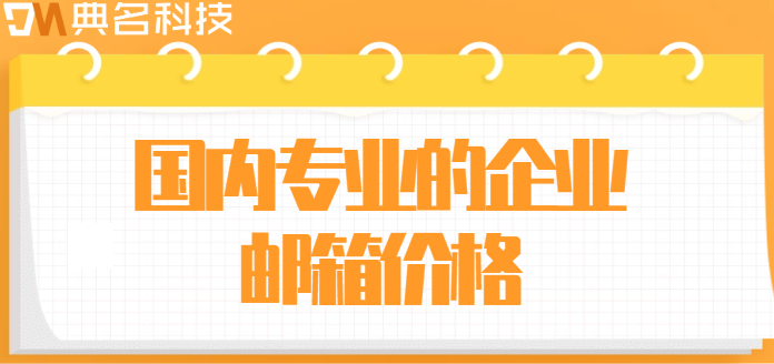 国内专业的企业邮箱价格:阿里企业邮箱费用要多少钱