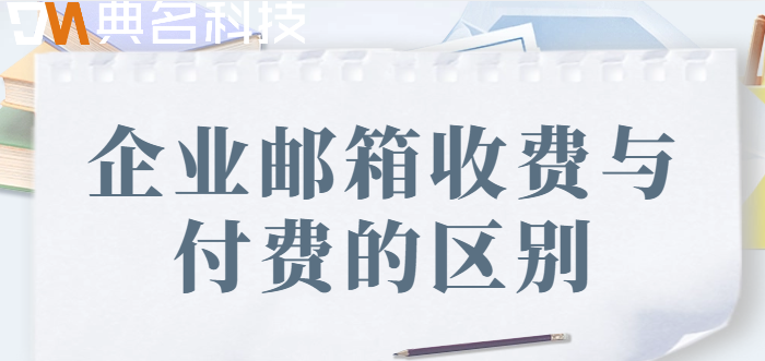 企业邮箱收费与付费的区别
