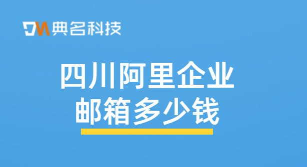四川阿里企业邮箱多少钱?阿里邮箱企业价格