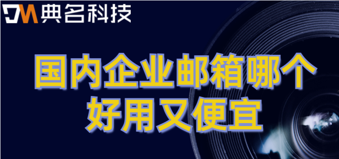 域名申请企业邮箱价格对比：国内企业邮箱哪个好用又便宜