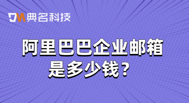 阿里巴巴企业邮箱是多少钱
