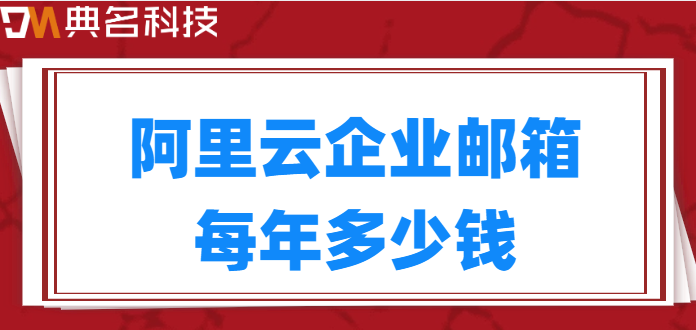 公司企业邮箱的价格:阿里云企业邮箱每年多少钱