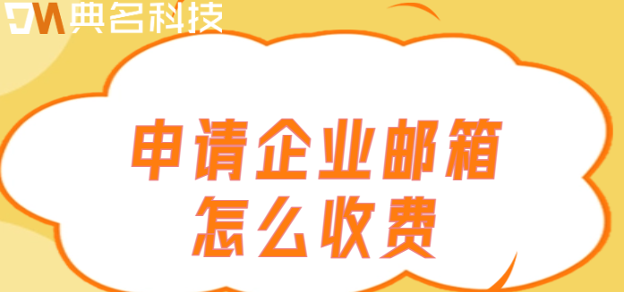 企业邮箱市场价格：申请企业邮箱怎么收费