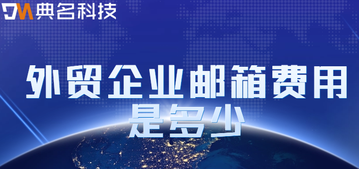 办理外贸企业邮箱价格:外贸企业邮箱费用是多少