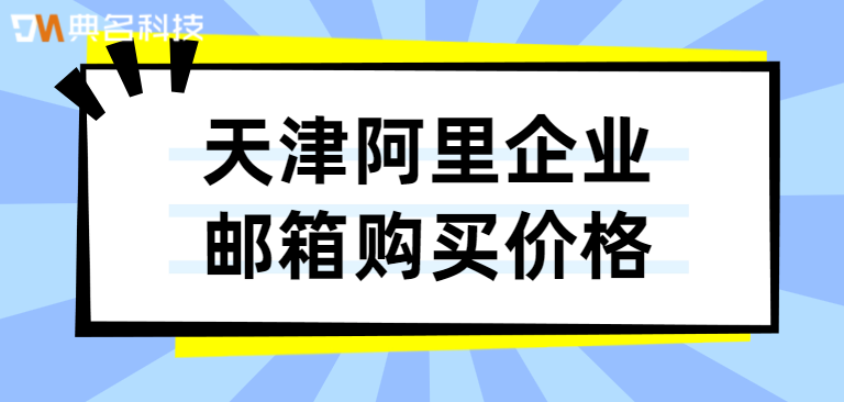 天津阿里企业邮箱购买价格