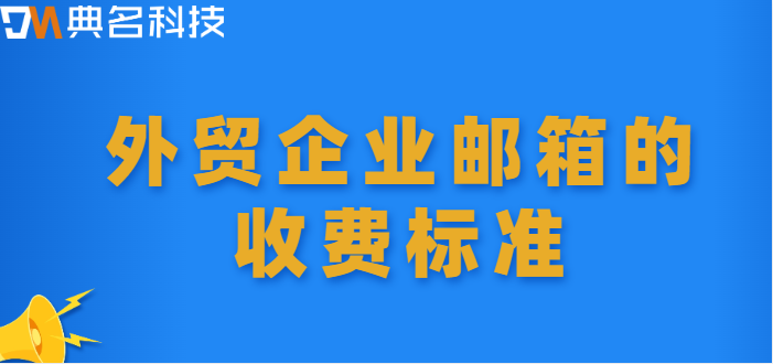 外贸企业邮箱价格去哪？外贸企业邮箱的收费标准
